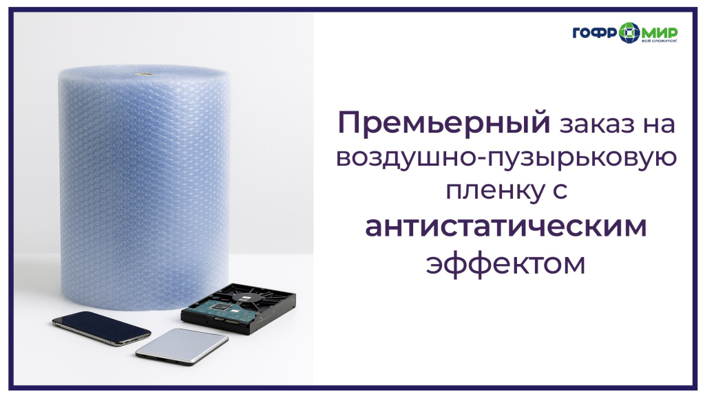 Первый заказ на поставку антистатической плёнки - Гофромир!